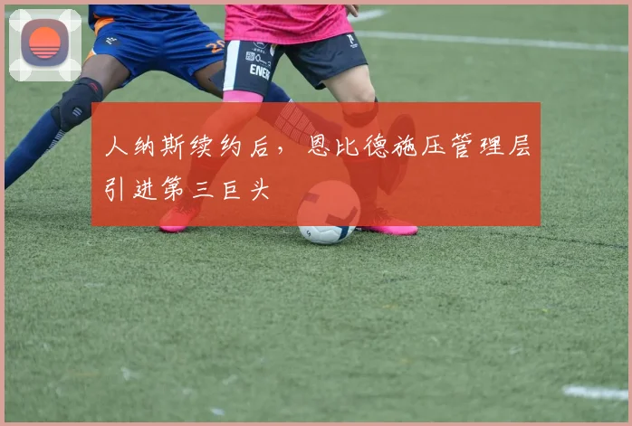 人纳斯续约后，恩比德施压管理层引进第三巨头